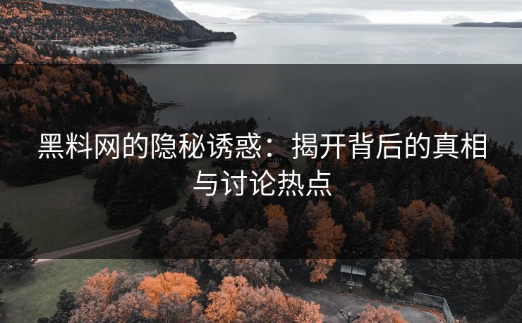 黑料网的隐秘诱惑：揭开背后的真相与讨论热点