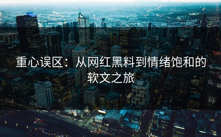 重心误区：从网红黑料到情绪饱和的软文之旅