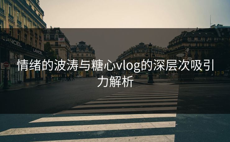 情绪的波涛与糖心vlog的深层次吸引力解析