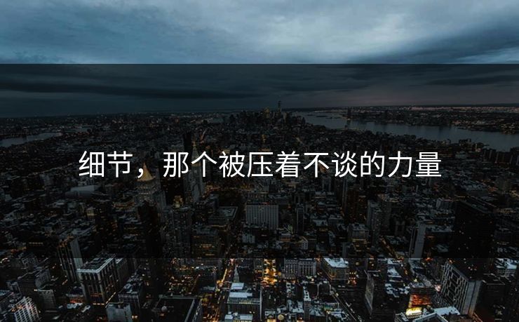 细节，那个被压着不谈的力量