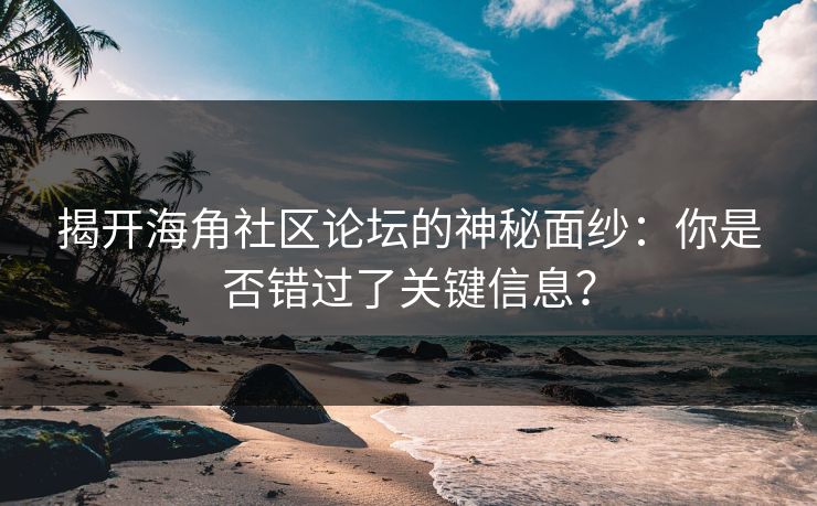 揭开海角社区论坛的神秘面纱：你是否错过了关键信息？