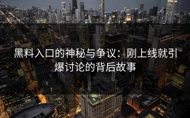 黑料入口的神秘与争议：刚上线就引爆讨论的背后故事